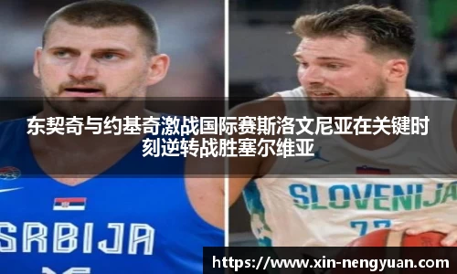 东契奇与约基奇激战国际赛斯洛文尼亚在关键时刻逆转战胜塞尔维亚