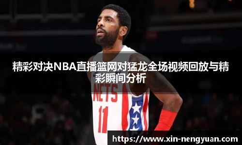 精彩对决NBA直播篮网对猛龙全场视频回放与精彩瞬间分析
