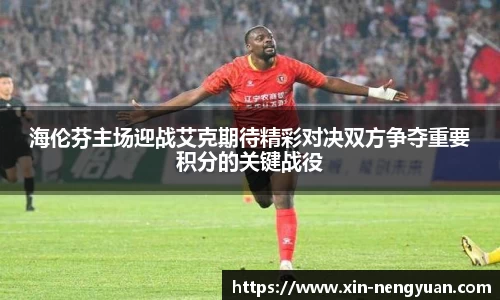 海伦芬主场迎战艾克期待精彩对决双方争夺重要积分的关键战役